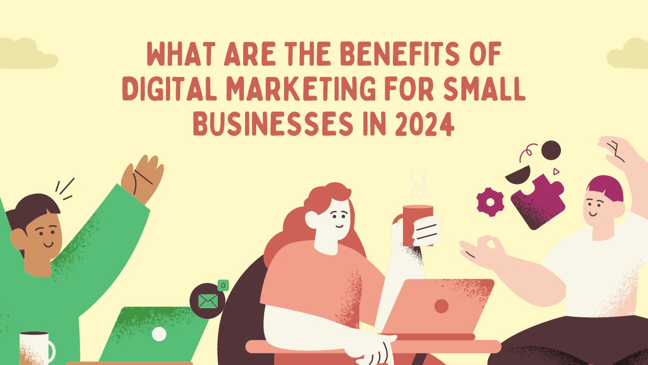 What Are the Benefits of Digital Marketing For Small Businesses in 2024